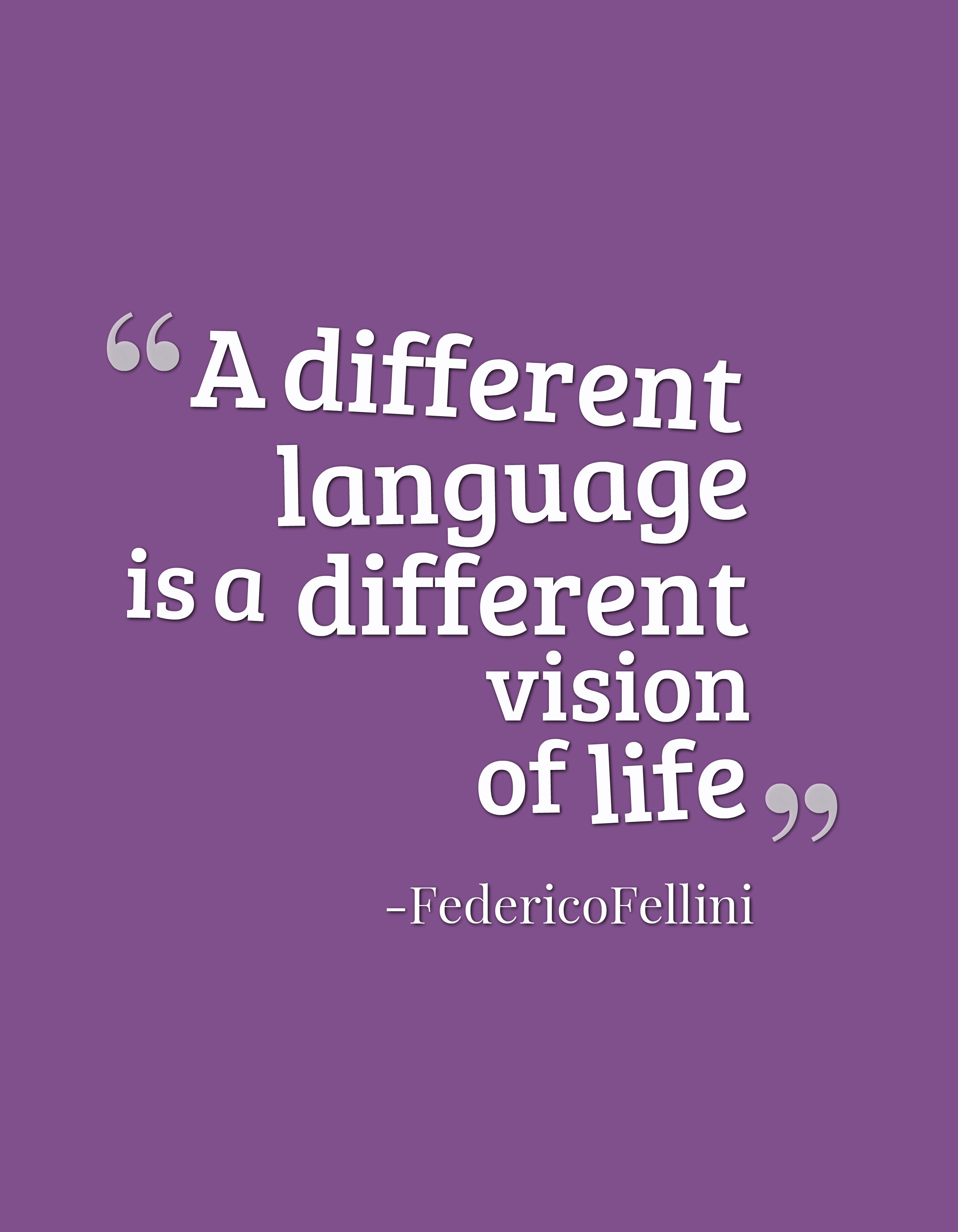 "A different language is a different vision of life." - Federico Fellini